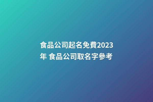 食品公司起名免費2023年 食品公司取名字參考-第1張-公司起名-玄機派